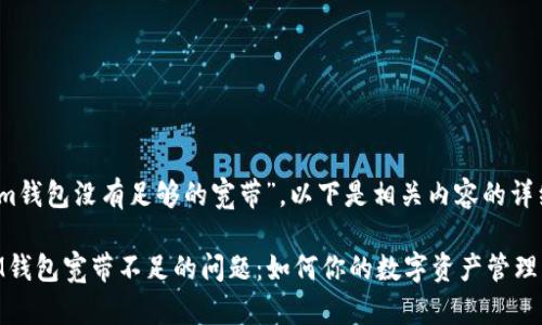 關(guān)于“im錢包沒有足夠的寬帶”，以下是相關(guān)內(nèi)容的詳細(xì)闡述。

解決IM錢包寬帶不足的問題：如何你的數(shù)字資產(chǎn)管理