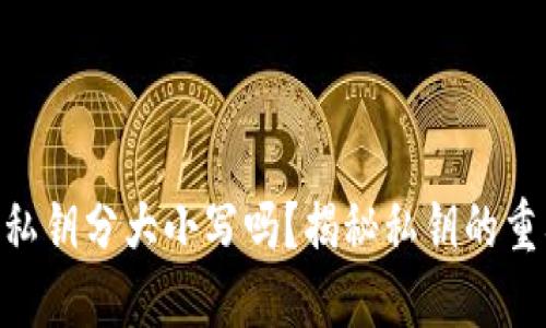 imToken錢包私鑰分大小寫嗎？揭秘私鑰的重要性及安全性