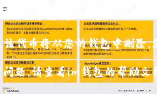 要在im錢(qián)包中刪除波場(chǎng)代幣，您可以按照以下步驟進(jìn)行操作：

1. **打開(kāi)im錢(qián)包**：首先，確保您已下載并安裝了im錢(qián)包，并登錄到您的賬戶。

2. **選擇波場(chǎng)代幣**：在資產(chǎn)或代幣列表中找到您想要?jiǎng)h除的波場(chǎng)代幣。

3. **進(jìn)入代幣管理**：點(diǎn)擊進(jìn)入該代幣的詳細(xì)頁(yè)面。

4. **刪除代幣**：
   - 在代幣詳情頁(yè)面，通常會(huì)有一個(gè)“管理”或“設(shè)置”選項(xiàng)。
   - 點(diǎn)擊后，您可能會(huì)看到“刪除”或“隱藏”該代幣的選項(xiàng)。
   - 確認(rèn)刪除或隱藏操作。

5. **確認(rèn)操作**：有些錢(qián)包可能會(huì)要求您確認(rèn)刪除的操作，確保您希望完全移除該代幣。

6. **完成**：完成上述步驟后，該代幣將從您的錢(qián)包中刪除，您將不再在資產(chǎn)列表中看到它。

如果您在操作過(guò)程中遇到任何問(wèn)題，請(qǐng)查看im錢(qián)包的幫助文檔或聯(lián)系客服獲取支持。