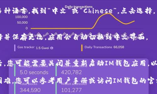 要將IM錢包設(shè)置為中文，您可以按照以下步驟進行操作：

1. **打開IM錢包應(yīng)用**：
   啟動您的IM錢包應(yīng)用程序，進入主界面。

2. **進入設(shè)置菜單**：
   在主界面的右上角或底部找到“設(shè)置”圖標，點擊進入設(shè)置菜單。

3. **選擇語言選項**：
   在設(shè)置菜單中，尋找“語言”或“Language”選項。根據(jù)您的應(yīng)用版本，可能會有直接的“選擇語言”選項。

4. **選擇中文**：
   在語言選項中，您會看到多種語言，找到“中文”或“Chinese”，點擊選擇。

5. **保存更改**：
   選擇中文后，確認您的選擇并保存更改，應(yīng)用會自動切換到中文界面。

6. **重啟應(yīng)用**：
   有些情況下，在切換語言后，您可能需要關(guān)閉并重新啟動IM錢包應(yīng)用，以便更改生效。

如果在設(shè)置過程中遇到任何困難，您可以參考用戶手冊或訪問IM錢包的官方網(wǎng)站獲取更多幫助。