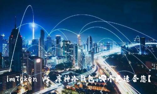 imToken vs 庫神冷錢包：哪個更適合您？