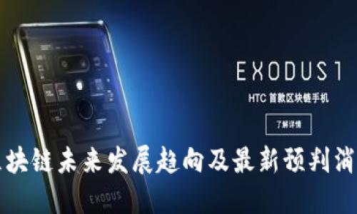 區(qū)塊鏈未來發(fā)展趨向及最新預(yù)判消息