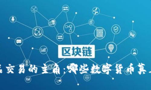 揭秘區(qū)塊鏈產(chǎn)品交易的主角：哪些數(shù)字貨幣真正屬于這個領(lǐng)域